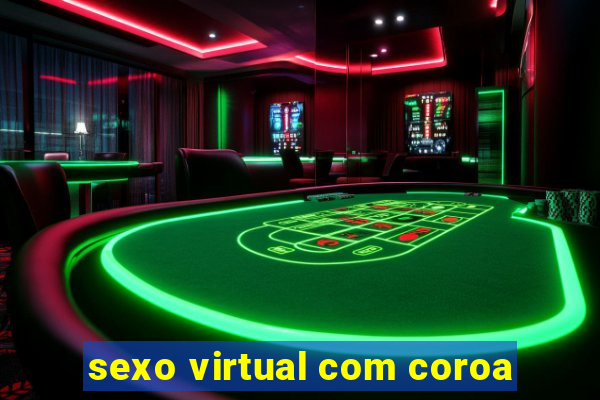 sexo virtual com coroa